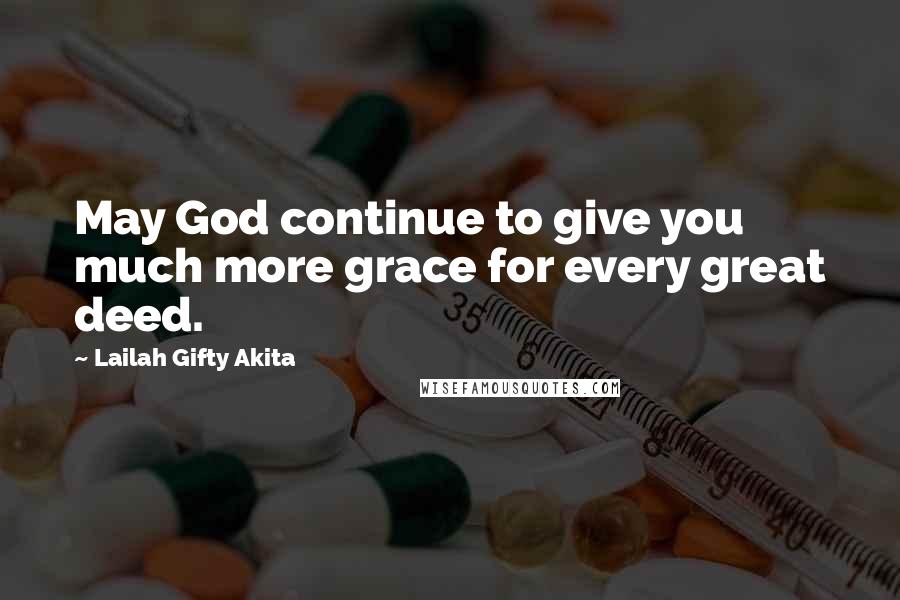 Lailah Gifty Akita Quotes: May God continue to give you much more grace for every great deed.