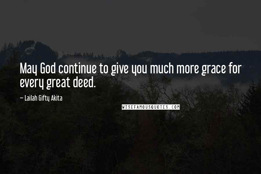 Lailah Gifty Akita Quotes: May God continue to give you much more grace for every great deed.