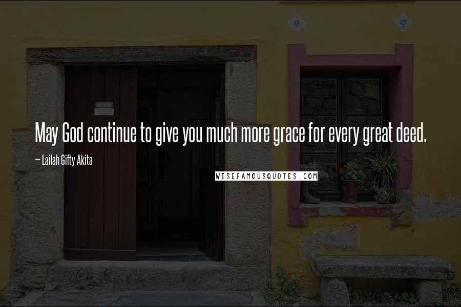 Lailah Gifty Akita Quotes: May God continue to give you much more grace for every great deed.