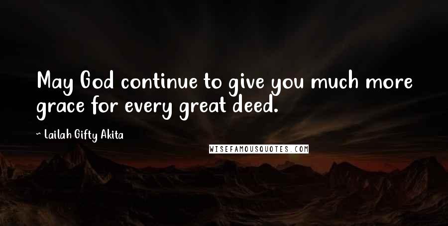 Lailah Gifty Akita Quotes: May God continue to give you much more grace for every great deed.