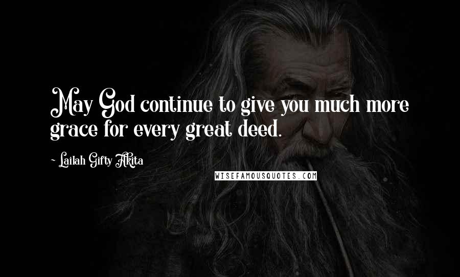 Lailah Gifty Akita Quotes: May God continue to give you much more grace for every great deed.