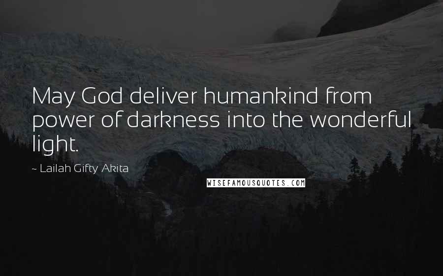 Lailah Gifty Akita Quotes: May God deliver humankind from power of darkness into the wonderful light.