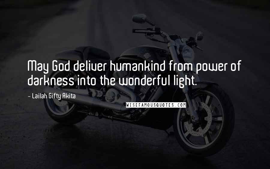 Lailah Gifty Akita Quotes: May God deliver humankind from power of darkness into the wonderful light.