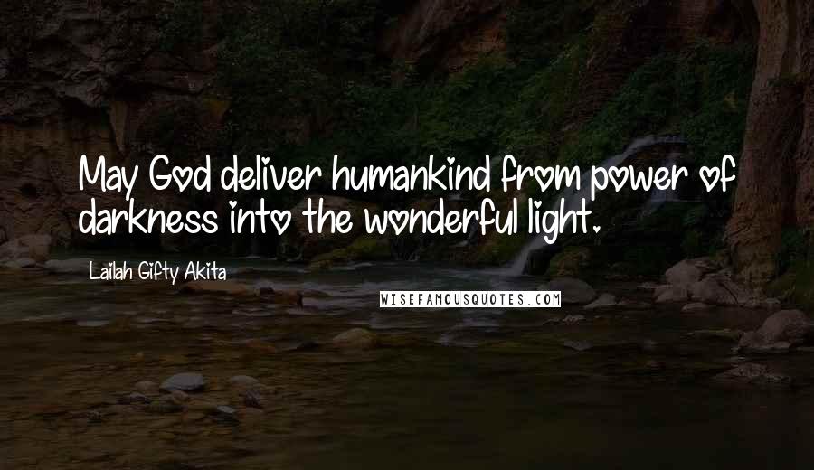 Lailah Gifty Akita Quotes: May God deliver humankind from power of darkness into the wonderful light.