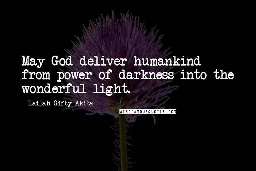 Lailah Gifty Akita Quotes: May God deliver humankind from power of darkness into the wonderful light.