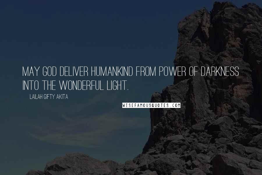 Lailah Gifty Akita Quotes: May God deliver humankind from power of darkness into the wonderful light.