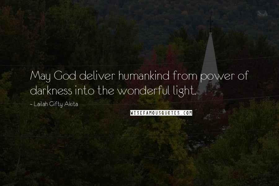 Lailah Gifty Akita Quotes: May God deliver humankind from power of darkness into the wonderful light.