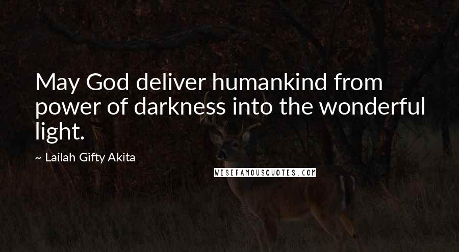 Lailah Gifty Akita Quotes: May God deliver humankind from power of darkness into the wonderful light.