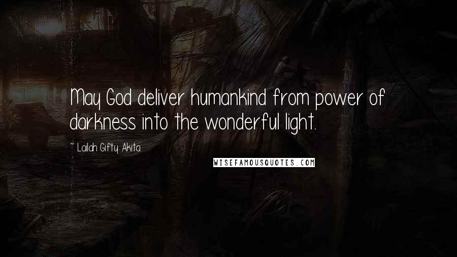 Lailah Gifty Akita Quotes: May God deliver humankind from power of darkness into the wonderful light.