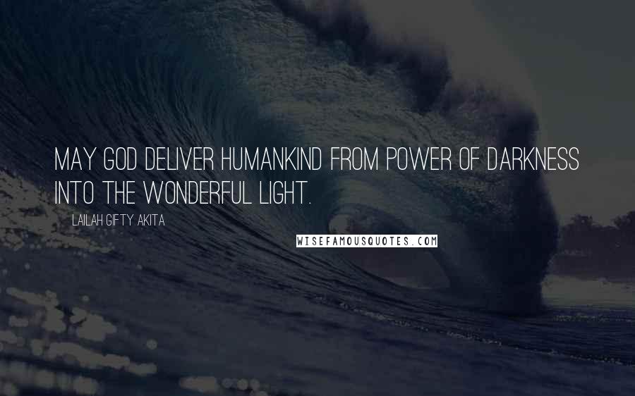 Lailah Gifty Akita Quotes: May God deliver humankind from power of darkness into the wonderful light.