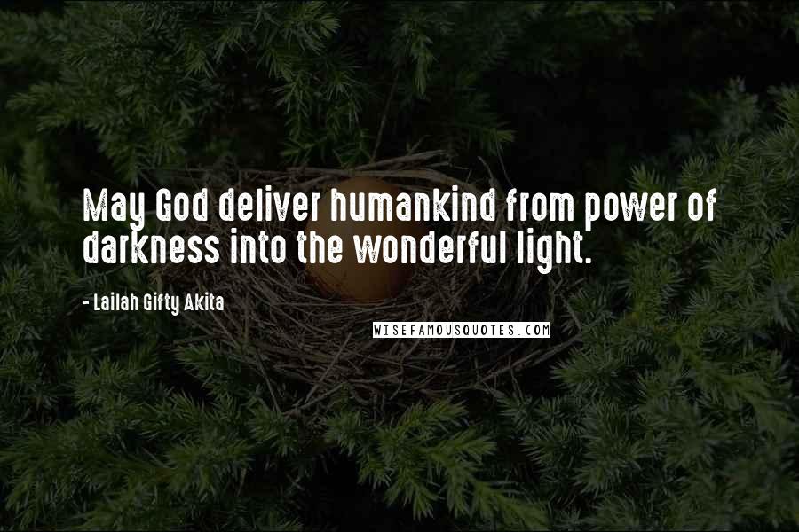 Lailah Gifty Akita Quotes: May God deliver humankind from power of darkness into the wonderful light.