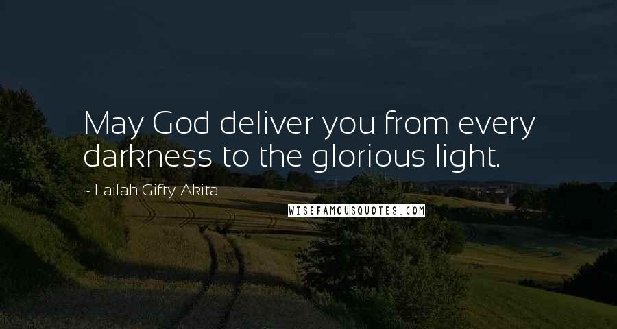 Lailah Gifty Akita Quotes: May God deliver you from every darkness to the glorious light.