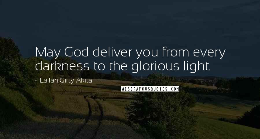 Lailah Gifty Akita Quotes: May God deliver you from every darkness to the glorious light.