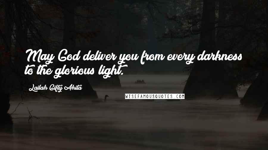 Lailah Gifty Akita Quotes: May God deliver you from every darkness to the glorious light.