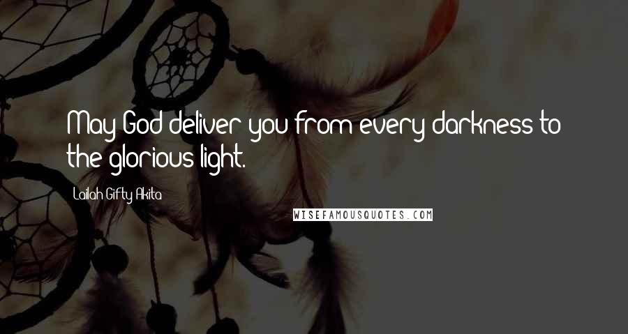 Lailah Gifty Akita Quotes: May God deliver you from every darkness to the glorious light.