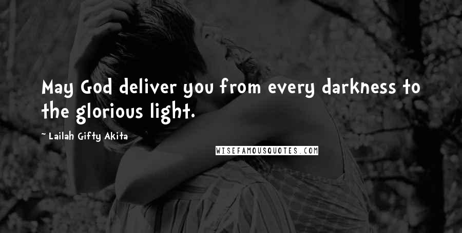 Lailah Gifty Akita Quotes: May God deliver you from every darkness to the glorious light.