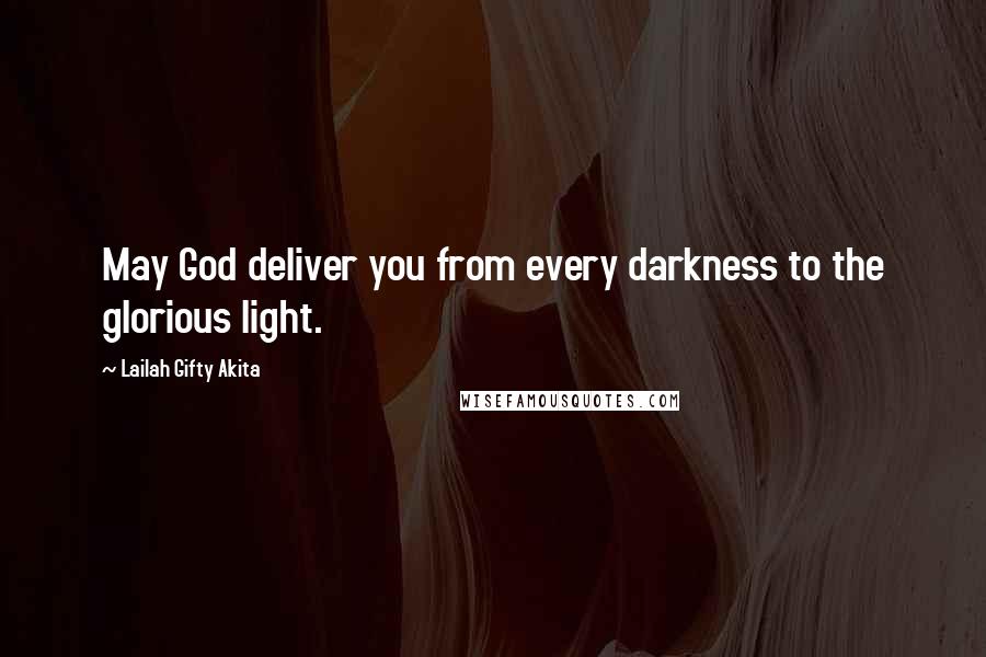 Lailah Gifty Akita Quotes: May God deliver you from every darkness to the glorious light.