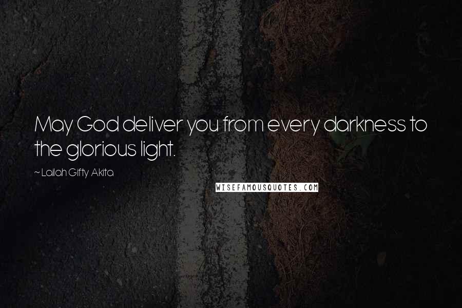 Lailah Gifty Akita Quotes: May God deliver you from every darkness to the glorious light.
