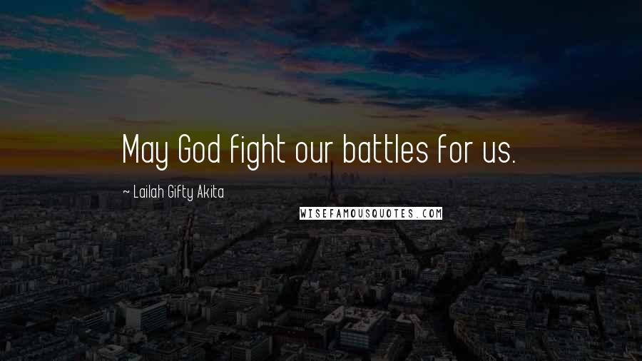 Lailah Gifty Akita Quotes: May God fight our battles for us.