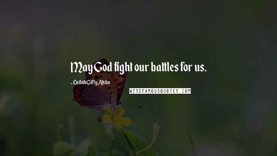 Lailah Gifty Akita Quotes: May God fight our battles for us.