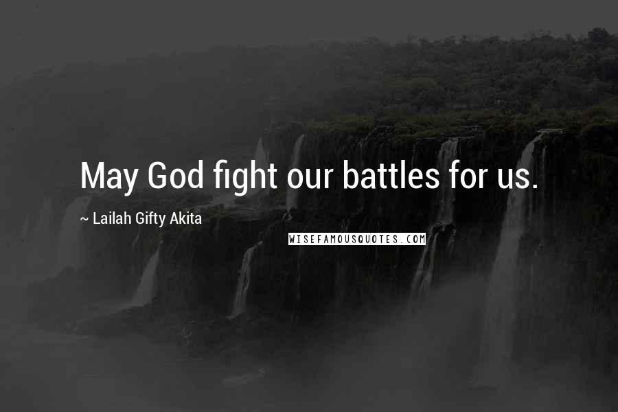 Lailah Gifty Akita Quotes: May God fight our battles for us.