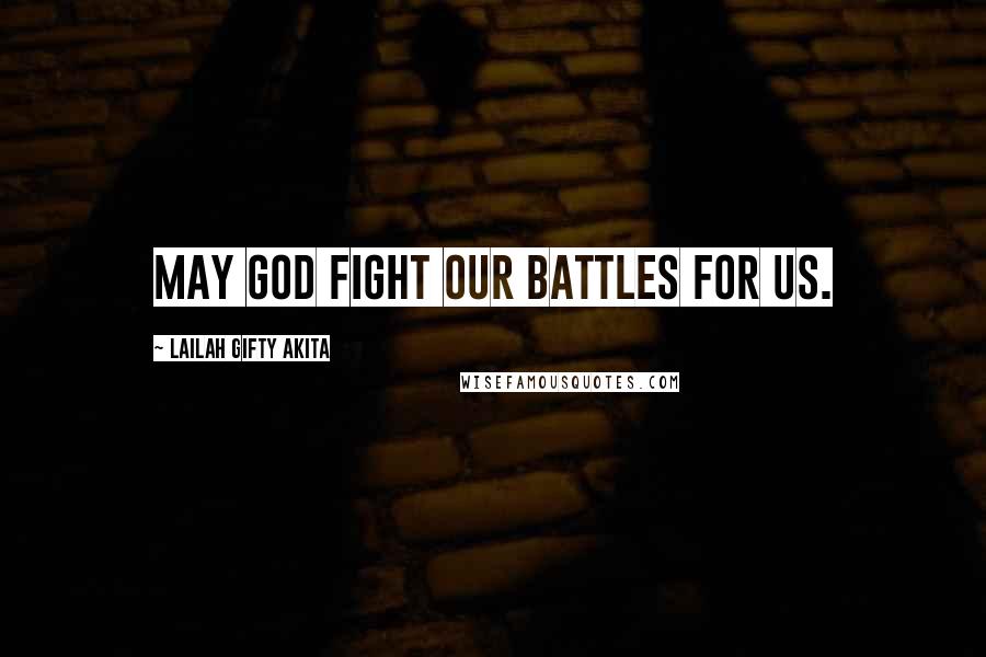 Lailah Gifty Akita Quotes: May God fight our battles for us.