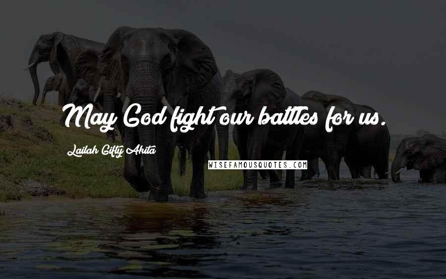 Lailah Gifty Akita Quotes: May God fight our battles for us.