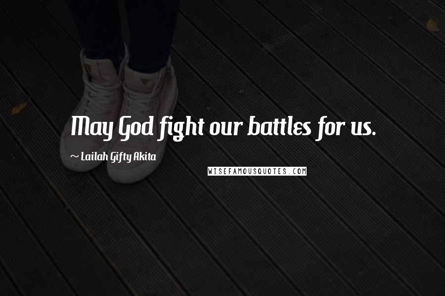 Lailah Gifty Akita Quotes: May God fight our battles for us.