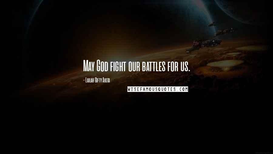 Lailah Gifty Akita Quotes: May God fight our battles for us.