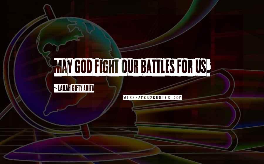 Lailah Gifty Akita Quotes: May God fight our battles for us.