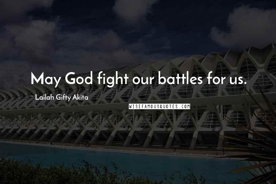 Lailah Gifty Akita Quotes: May God fight our battles for us.