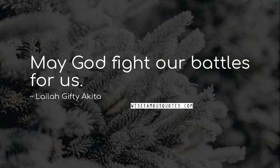 Lailah Gifty Akita Quotes: May God fight our battles for us.