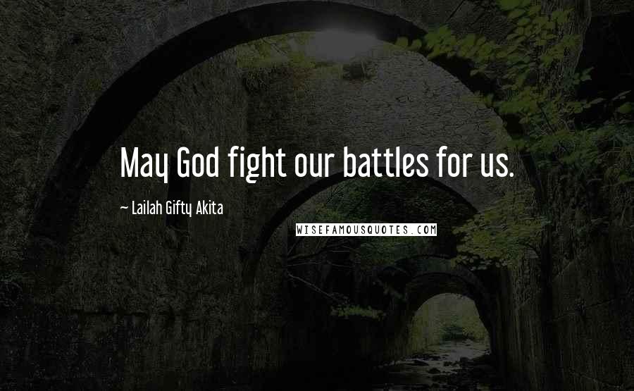 Lailah Gifty Akita Quotes: May God fight our battles for us.