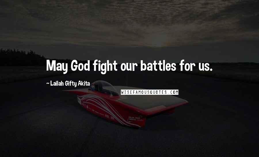 Lailah Gifty Akita Quotes: May God fight our battles for us.