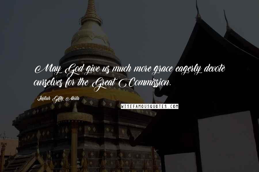 Lailah Gifty Akita Quotes: May God give us much more grace eagerly devote ourselves for the Great Commission.