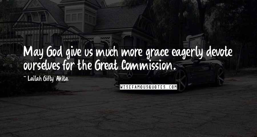 Lailah Gifty Akita Quotes: May God give us much more grace eagerly devote ourselves for the Great Commission.