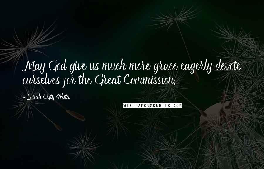 Lailah Gifty Akita Quotes: May God give us much more grace eagerly devote ourselves for the Great Commission.