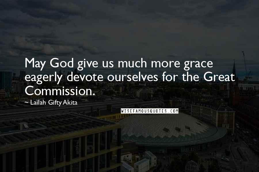 Lailah Gifty Akita Quotes: May God give us much more grace eagerly devote ourselves for the Great Commission.