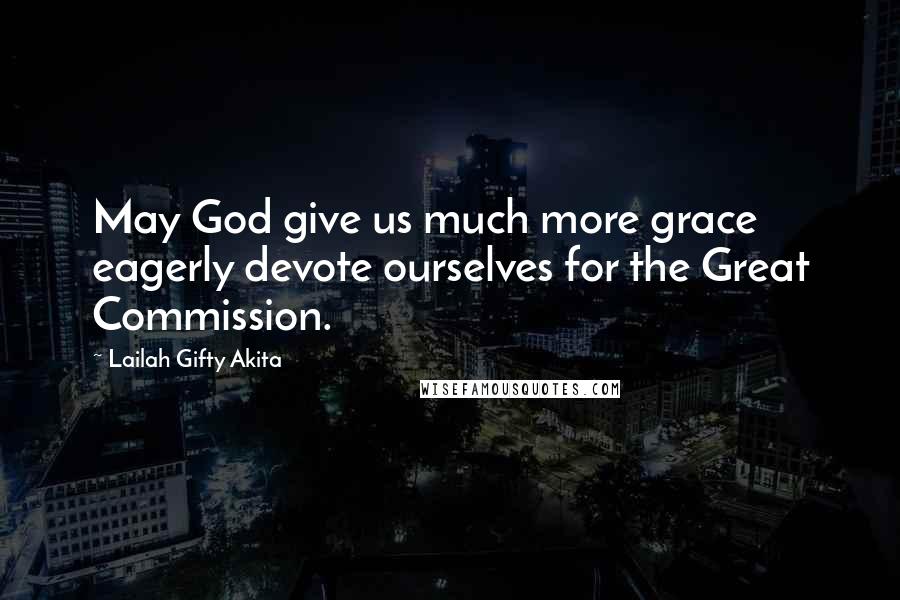 Lailah Gifty Akita Quotes: May God give us much more grace eagerly devote ourselves for the Great Commission.