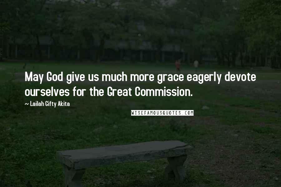 Lailah Gifty Akita Quotes: May God give us much more grace eagerly devote ourselves for the Great Commission.