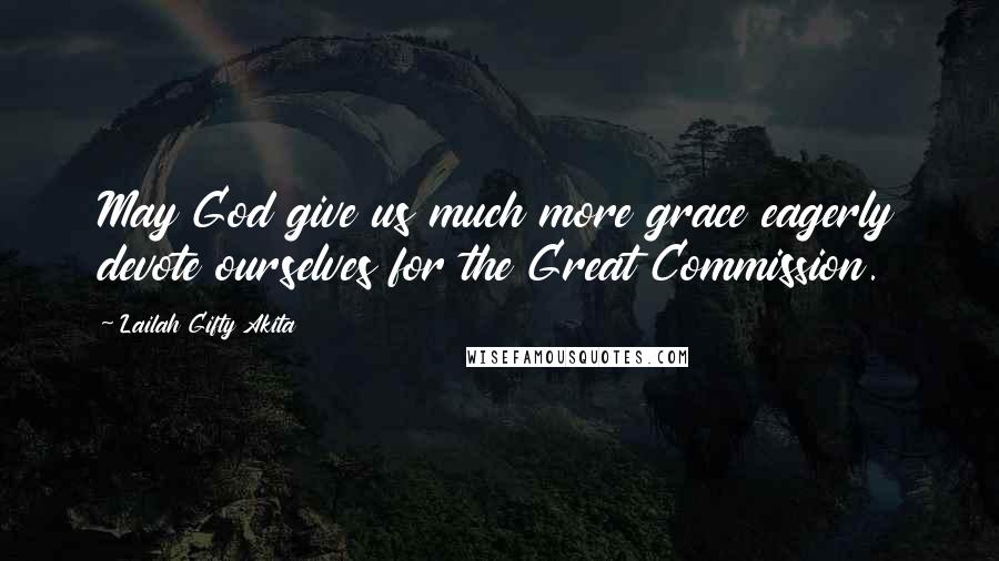 Lailah Gifty Akita Quotes: May God give us much more grace eagerly devote ourselves for the Great Commission.