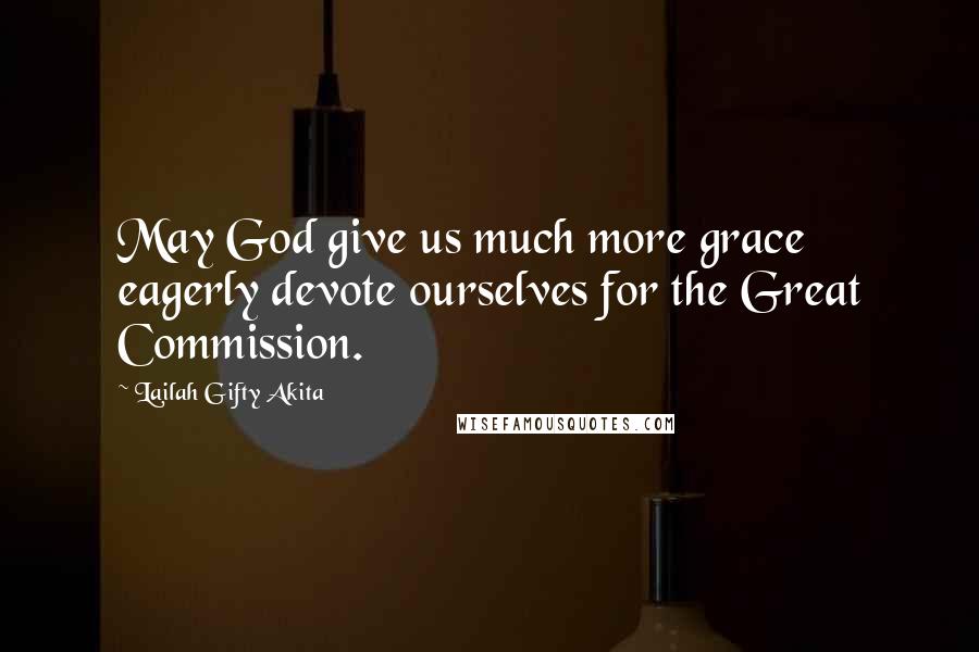 Lailah Gifty Akita Quotes: May God give us much more grace eagerly devote ourselves for the Great Commission.