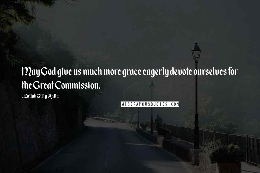 Lailah Gifty Akita Quotes: May God give us much more grace eagerly devote ourselves for the Great Commission.