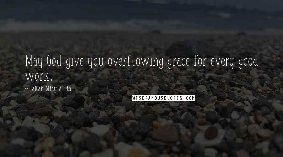 Lailah Gifty Akita Quotes: May God give you overflowing grace for every good work.