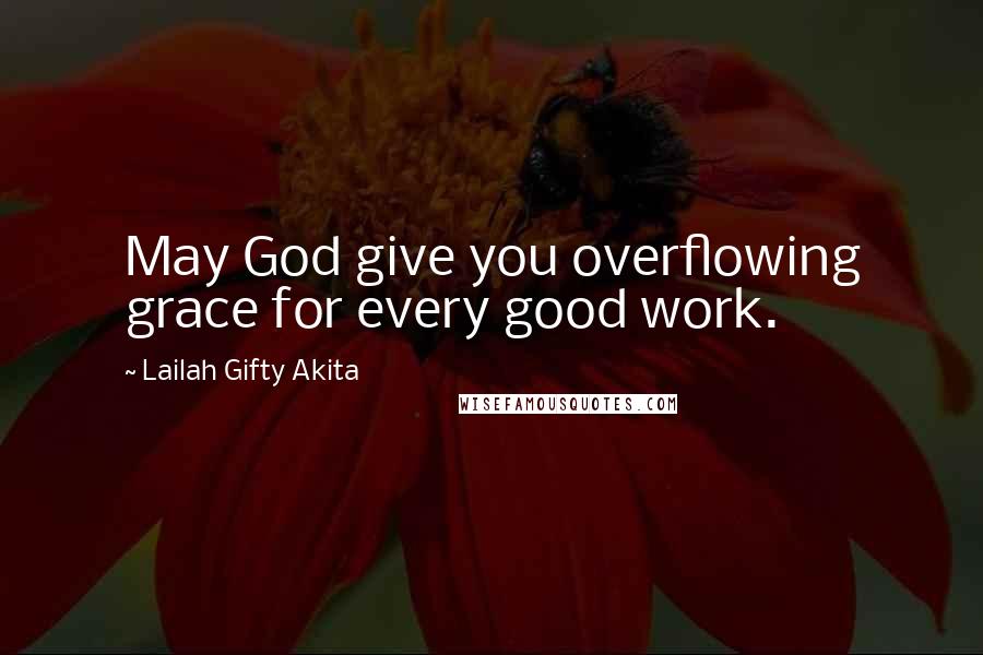 Lailah Gifty Akita Quotes: May God give you overflowing grace for every good work.