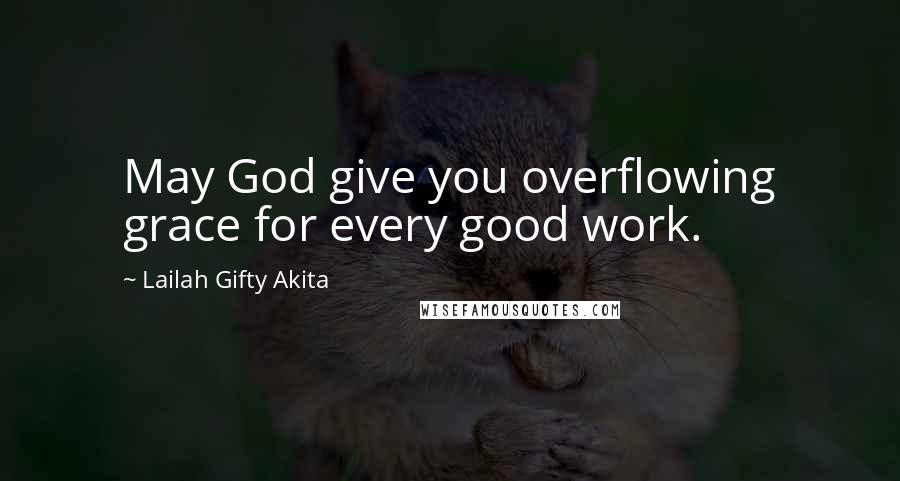 Lailah Gifty Akita Quotes: May God give you overflowing grace for every good work.