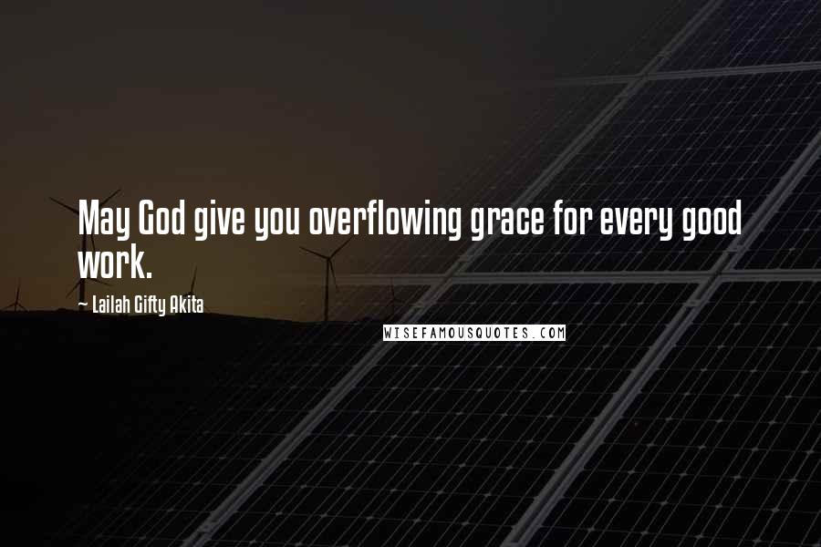 Lailah Gifty Akita Quotes: May God give you overflowing grace for every good work.