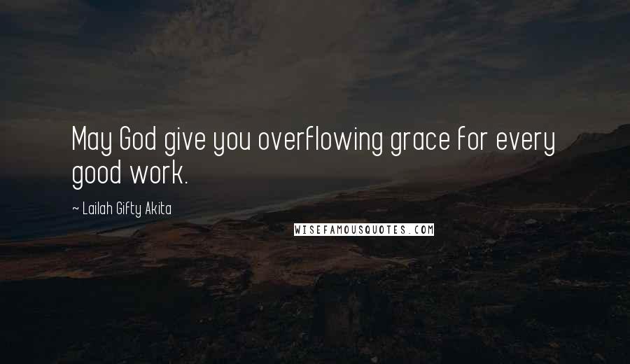 Lailah Gifty Akita Quotes: May God give you overflowing grace for every good work.