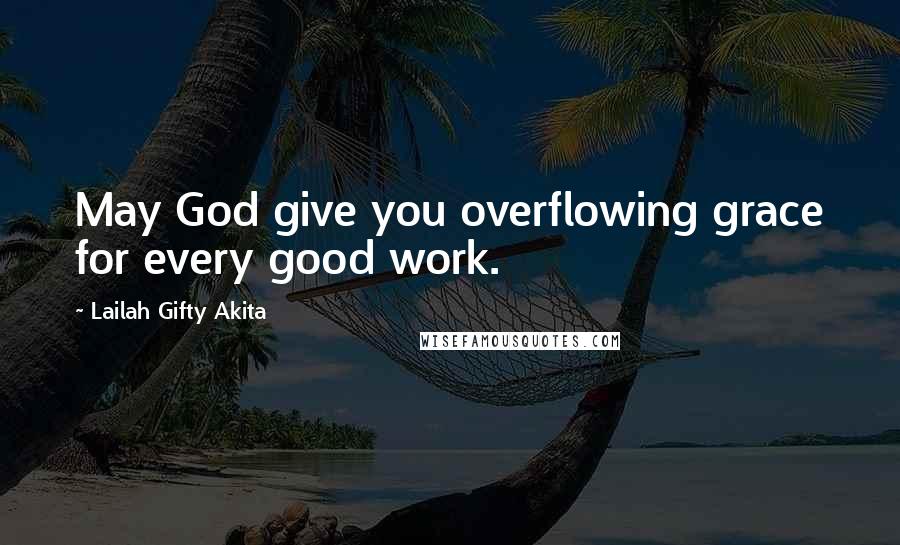 Lailah Gifty Akita Quotes: May God give you overflowing grace for every good work.