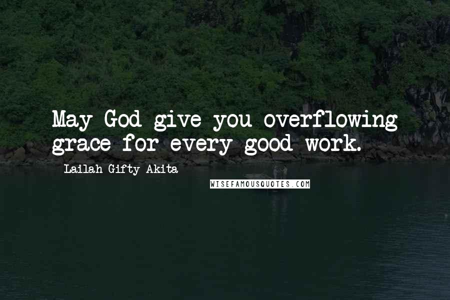 Lailah Gifty Akita Quotes: May God give you overflowing grace for every good work.